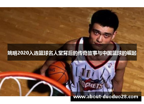 姚明2020入选篮球名人堂背后的传奇故事与中国篮球的崛起