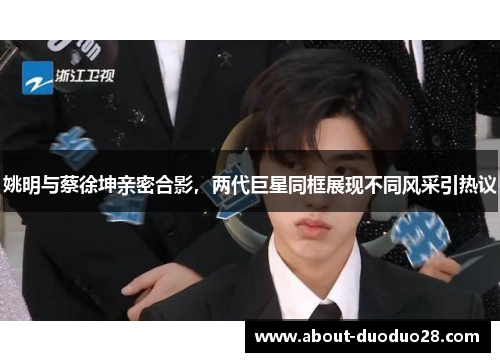 姚明与蔡徐坤亲密合影，两代巨星同框展现不同风采引热议
