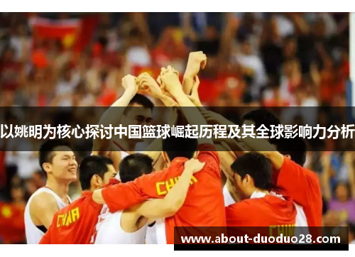 以姚明为核心探讨中国篮球崛起历程及其全球影响力分析