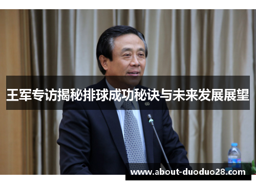 王军专访揭秘排球成功秘诀与未来发展展望