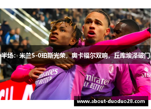 半场：米兰5-0珀斯光荣，奥卡福尔双响，丘库埃泽破门